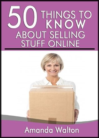 50 Things to Know About Selling Stuff Online: A Simple Guide to Making Money Simply by Getting Rid of Your Old Junk That You Never Use (50 Things to Know Saving Money)