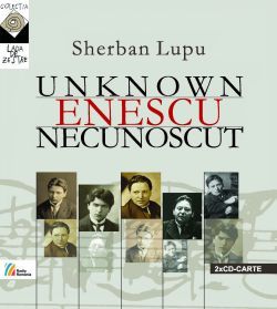ENESCU NECUNOSCUT PAGINI COMPONISTICE REDESCOPERITE O mărturie consemnată de Irina Boga şi ilustrată cu 19 înregistrări muzicale