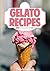 Gelato Recipes: Italian Ice Cream Recipe Book – Making Gelato at Home (Frozen Desserts in Lots of Flavors)