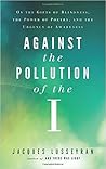 Against the Pollution of the I: On the Gifts of Blindness, the Power of Poetry, and the Urgency of Awareness Against the Pollution of the I: On the Gifts of Blindness, the Power of Poetry, and the Urgency of Awareness