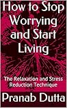 How to Stop Worrying and Start Living: The Relaxation and Stress Reduction Technique (Stress and Relaxation Book 1) How to Stop Worrying and Start Living: The Relaxation and Stress Reduction Technique (Stress and Relaxation Book 1)