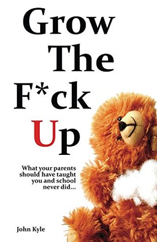 Grow the F*ck Up: What your parents should have taught you and school never did... (Kindle Edition)
