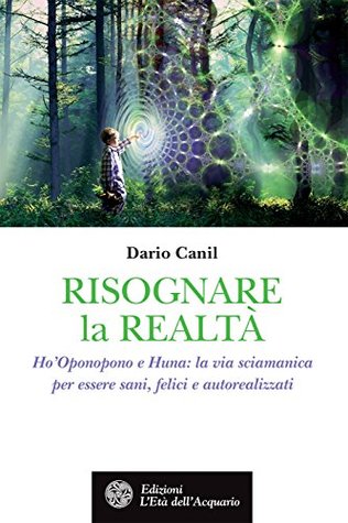 Risognare la Realtà: HO’Oponopono e Huna: la via sciamanica per essere sani, felici e autorealizzati (Italian Edition)