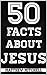 50 Facts About Jesus