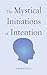 Mystical Initiations of Intention (The Path to Self-Mastery Book 6)