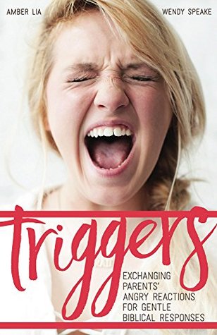 Triggers: Exchanging Parents' Angry Reactions for Gentle Biblical Responses (Kindle Edition)