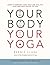 Your Body, Your Yoga: Learn Alignment Cues That Are Skillful, Safe, and Best Suited to You