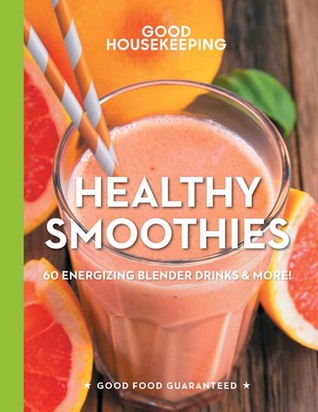 Good Housekeeping Healthy Smoothies: 60 Energizing Blender Drinks & More! - A Cookbook (Volume 9) (Good Food Guaranteed)