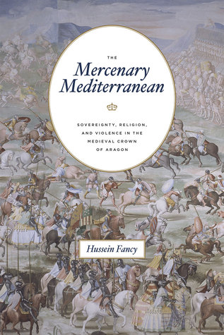 The Mercenary Mediterranean: Sovereignty, Religion, and Violence in the Medieval Crown of Aragon (Hardcover)