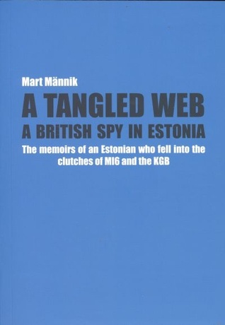 A Tangled Web. A British Spy in Estonia The memoirs of an Estonian who fell into the clutches of M16 and the KB