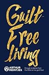 Guilt-Free Living: Enough Evidence from the Bible to Live Guilt-Free! Guilt-Free Living: Enough Evidence from the Bible to Live Guilt-Free!
