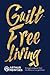 Guilt-Free Living by Arthur S. Meintjes