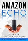 Amazon Echo: Become an Alexa and Echo Expert: The 2016 Missing Manual Amazon Echo: Become an Alexa and Echo Expert: The 2016 Missing Manual