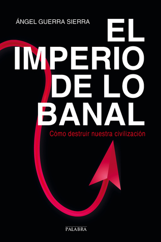 El imperio de lo banal. Cómo destruir nuestra civilización