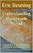 Understanding Homemade Bread: Volume One: A look inside the art and science of baking fresh bread.