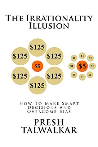 The Irrationality Illusion: How To Make Smart Decisions And Overcome Bias (Kindle Edition)
