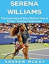 Serena Williams: The Inspirational Story Behind One of Tennis' Greatest Superstars