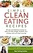 Simple Clean Eating Recipes: 40 Simple and Delicious Recipes To Help You Lose Weight, Increase Your Energy, and Curb Food Cravings