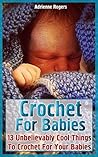 Crochet For Babies: 13 Unbelievably Cool Things To Crochet For Your Babies Crochet For Babies: 13 Unbelievably Cool Things To Crochet For Your Babies