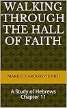 Walking Through the Hall of Faith: A Study of Hebrews Chapter 11