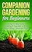 Gardening! Companion Gardening for Beginners: A Step by Step Guide to Creating a Vegetable or Flower Garden Using Companion Plants (Homesteader, Mini Farming, Foraging Book 1)