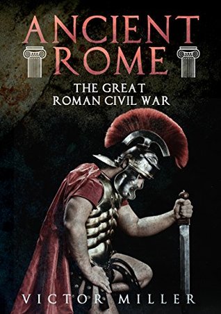 Ancient Rome: The Great Roman Civil War by Victor Miller