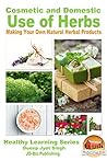 Cosmetic and Domestic Uses of Herbs - Making Your Own Natural Herbal Products (Health Learning Series Book 44)