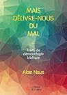 Mais délivre-nous du mal : Traité de démonologie biblique