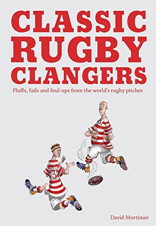 Classic Rugby Clangers: Fluffs, Fails and Foul-Ups from the World’s Rugby Pitches