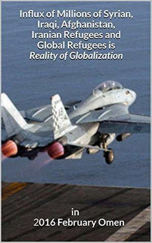 Influx of Millions of Syrian, Iraqi, Afghanistan, Iranian Refugees and Global Refugees is Reality of Globalization in 2016 February Omen: Cologne changed ... is Reality of Globalization in 2016 Book 2) (Kindle Edition)