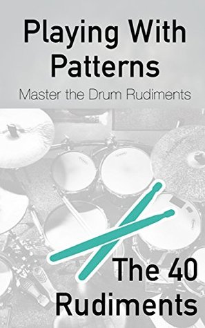 Playing With Patterns: A Comprehensive Guide to Master the Drum Rudiments (for any level)