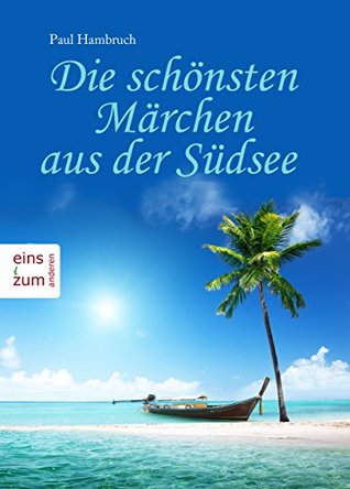 Die schönsten Märchen aus der Südsee - Südseemärchen und Geschichten aus Hawaii, Melaniesen, Polynesien, Mikronesien, Fidschi Inseln, Samoa und anderen ... (Illustrierte Ausgabe) (German Edition)