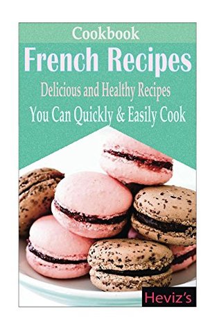 Classic French Recipes: Over 100 Premium French Cooking Recipes:french recipes, french recipes cookbook, french cooking, french recipes, french cookbook, french cuisine, quiche recipes (Kindle Edition)