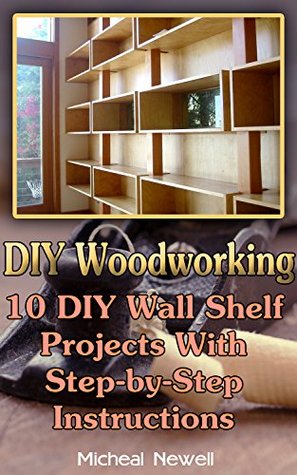 DIY Woodworking: 10 DIY Wall Shelf Projects With Step-by-Step Instructions (Kindle Edition)