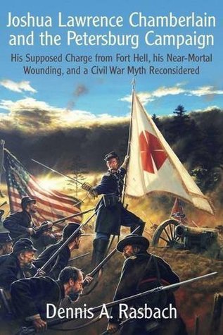 Joshua Lawrence Chamberlain and the Petersburg Campaign: His Supposed Charge from Fort Hell, his Near-Mortal Wound, and a Civil War Myth Reconsidered (Hardcover)