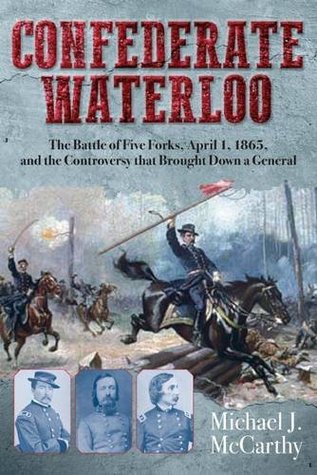 Confederate Waterloo: The Battle of Five Forks, April 1, 1865, and the Controversy that Brought Down a General (Hardcover)