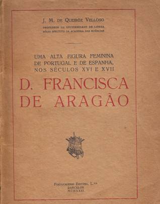 Uma alta figura feminina das côrtes de Portugal e de Espanha nos séculos XVI e XVI : D. Francisca de Aragão