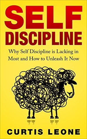 Self Discipline Mindset: Why Self Discipline Is Lacking In Most And How To Unleash It Now (Habits, Willpower, Confidence, Emotional Intelligence Book 1)
