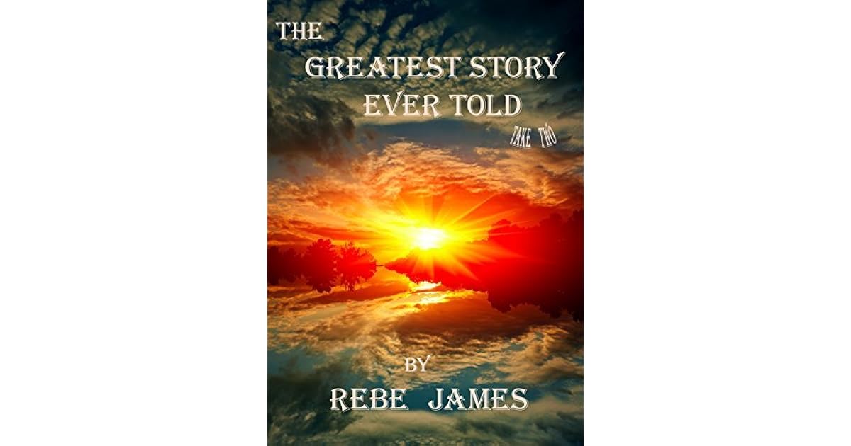 The Greatest Story Ever Told A Love Story by Rebe James
