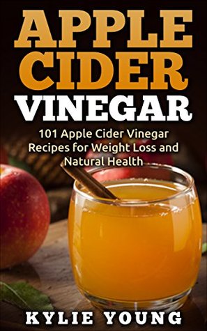 Apple Cider Vinegar 101 Apple Cider Vinegar Recipes For Weight Loss And Natural Health By Kylie Young