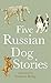 Five Russian Dog Stories