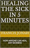 Book cover for Healing the Sick in Five Minutes: How Anyone Can Heal Any Sickness
