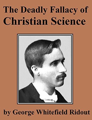 The Deadly Fallacy of Christian Science: So-Called Christian Science: Its Delusions Considered, Its Claims Examined, Its False Teachings Investigated, Its Denials Exposed