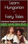 Learn Hungarian with Fairy Tales: Interlinear Hungarian to English (Learn Hungarian with Interlinear Stories for Beginners and Advanced Readers Book 1)