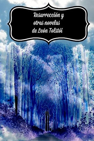 Resurrección y otras novelas de León Tolstói: Resurrección, Confesión, ¿Cuánta tierra necesita un hombre? (Spanish Edition)