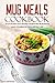 Mug Meals Cookbook - 25 of the Best Mug Recipes made in the Microwave: Mug Cookbook for Everyday Life