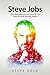 Steve Jobs: The Biography & Lessons Of The Mastermind Behind Apple (Apple, Steve Jobs Biography, Steve Jobs Lessons, Entrepreneurship, Creativity, Leadership)
