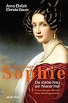 Erzherzogin Sophie: Die starke Frau am Wiener Hof. Franz Josephs Mutter, Sisis Schwiegermutter (German Edition)