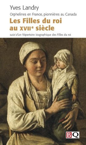 Les Filles du roi au XVIIe siècle: Orphelines en France, pionnières au Canada ; suivi d'un répertoire biographique des Filles du roi (Paperback)