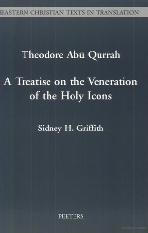 Theodore Abu Qurrah. A Treatise on the Veneration of the Holy Icons (Eastern Christian Texts in Translation)